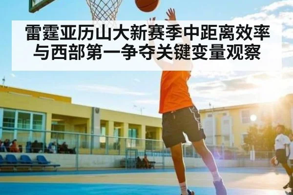 雷霆亚历山大新赛季中距离效率与西部第一争夺关键变量观察