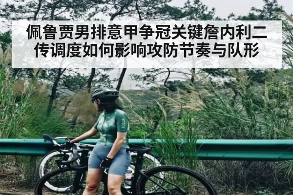 佩鲁贾男排意甲争冠关键詹内利二传调度如何影响攻防节奏与队形